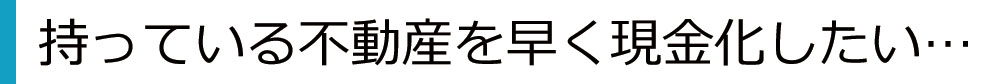 持っている不動産を早く現金化したい